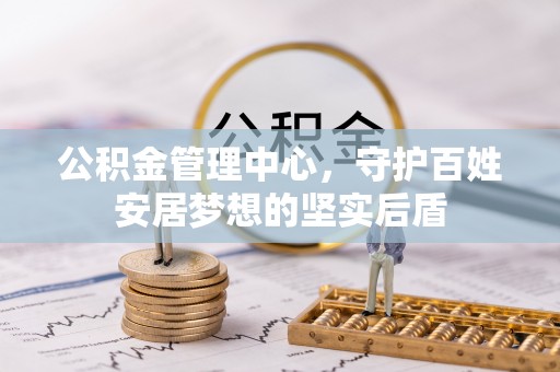 望花公积金管理中心，守护百姓安居梦想的坚实后盾