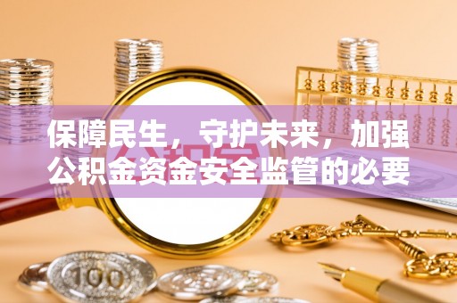 望花保障民生，守护未来，加强公积金资金安全监管的必要性与实践