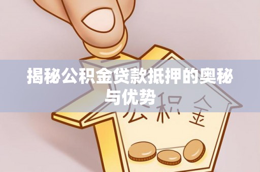望花揭秘公积金贷款抵押的奥秘与优势