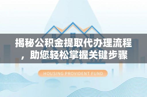 望花揭秘公积金提取代办理流程，助您轻松掌握关键步骤