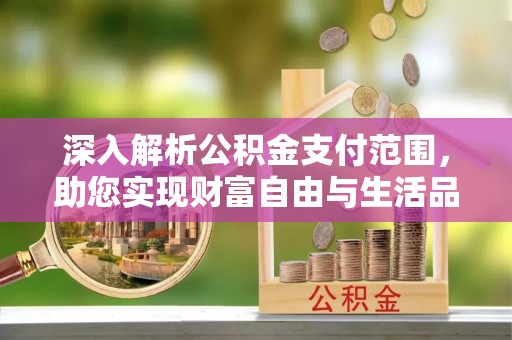 望花深入解析公积金支付范围，助您实现财富自由与生活品质提升