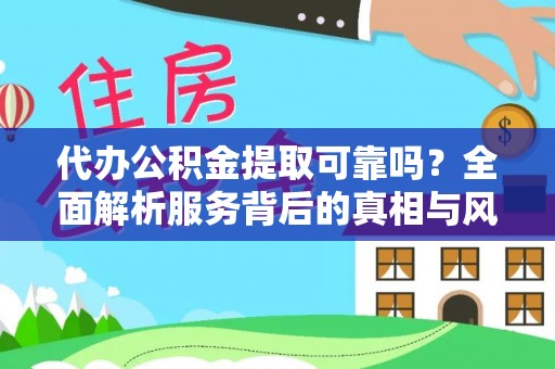 望花代办公积金提取可靠吗？全面解析服务背后的真相与风险