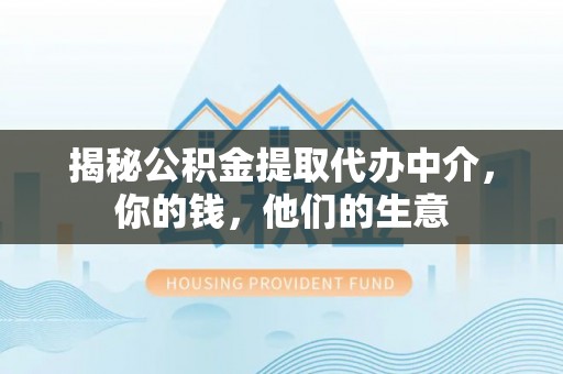 望花揭秘公积金提取代办中介，你的钱，他们的生意