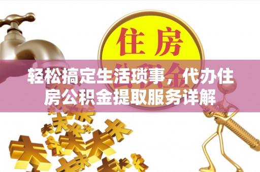 望花轻松搞定生活琐事，代办住房公积金提取服务详解