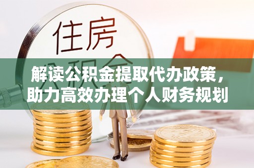 望花解读公积金提取代办政策，助力高效办理个人财务规划