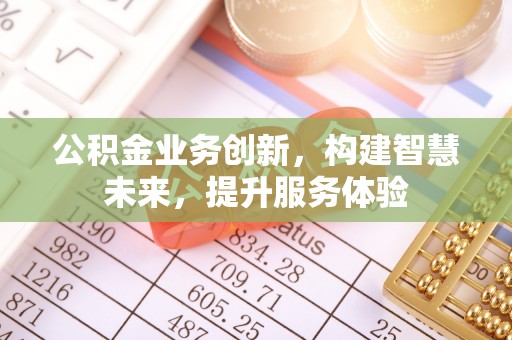 望花公积金业务创新，构建智慧未来，提升服务体验