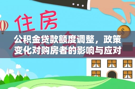 望花公积金贷款额度调整，政策变化对购房者的影响与应对策略