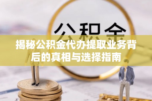 望花揭秘公积金代办提取业务背后的真相与选择指南