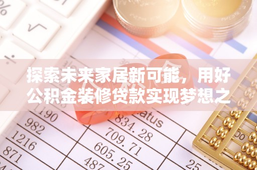 望花探索未来家居新可能，用好公积金装修贷款实现梦想之家