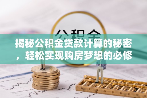望花揭秘公积金贷款计算的秘密，轻松实现购房梦想的必修课