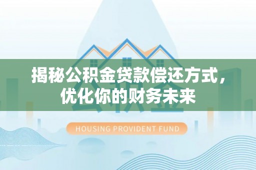 望花揭秘公积金贷款偿还方式，优化你的财务未来
