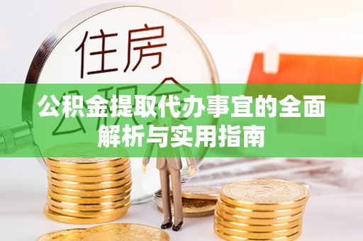 望花公积金提取代办事宜的全面解析与实用指南
