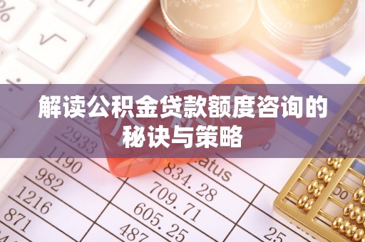 望花解读公积金贷款额度咨询的秘诀与策略