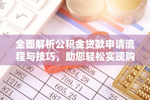 望花全面解析公积金贷款申请流程与技巧，助您轻松实现购房梦想