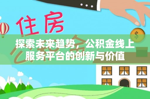 望花探索未来趋势，公积金线上服务平台的创新与价值