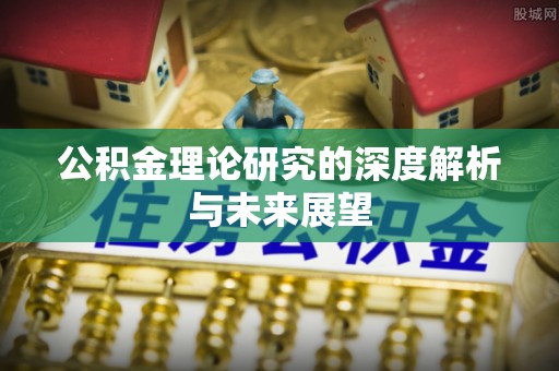 望花公积金理论研究的深度解析与未来展望
