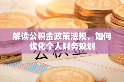 望花解读公积金政策法规，如何优化个人财务规划