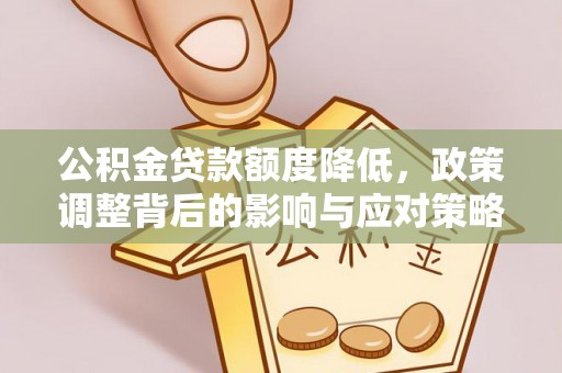 望花公积金贷款额度降低，政策调整背后的影响与应对策略