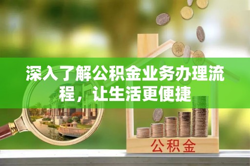 望花深入了解公积金业务办理流程，让生活更便捷