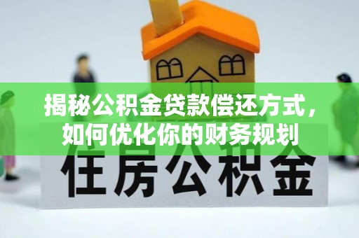 望花揭秘公积金贷款偿还方式，如何优化你的财务规划