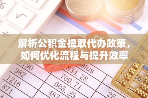 望花解析公积金提取代办政策，如何优化流程与提升效率