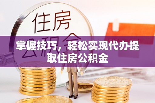 望花掌握技巧，轻松实现代办提取住房公积金