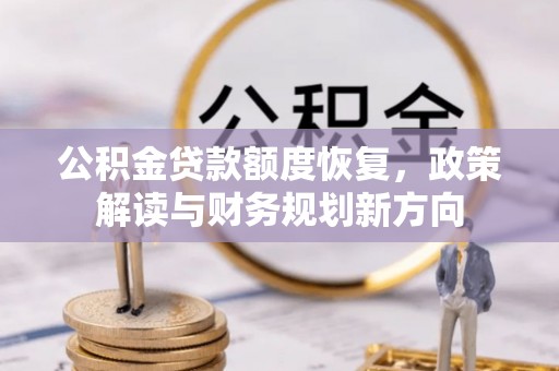 望花公积金贷款额度恢复，政策解读与财务规划新方向