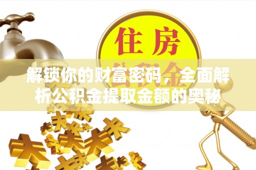 望花解锁你的财富密码，全面解析公积金提取金额的奥秘