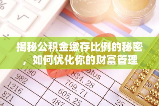 望花揭秘公积金缴存比例的秘密，如何优化你的财富管理