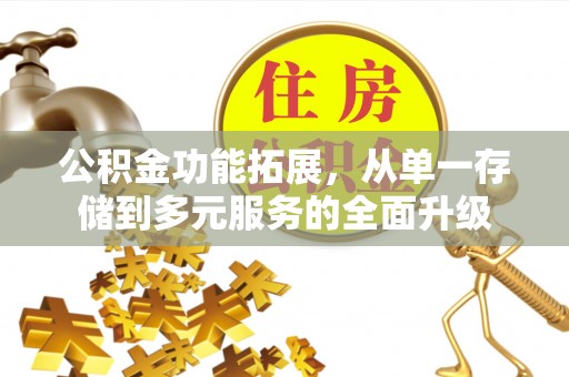 望花公积金功能拓展，从单一存储到多元服务的全面升级