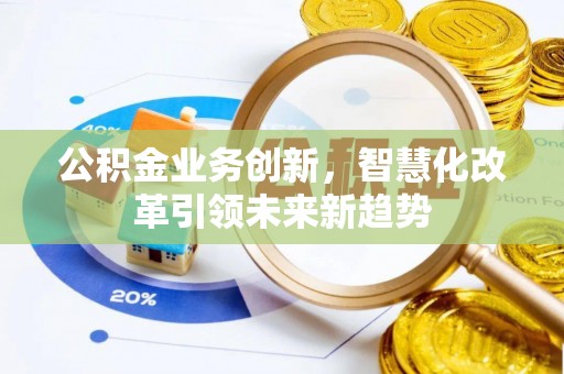 望花公积金业务创新，智慧化改革引领未来新趋势