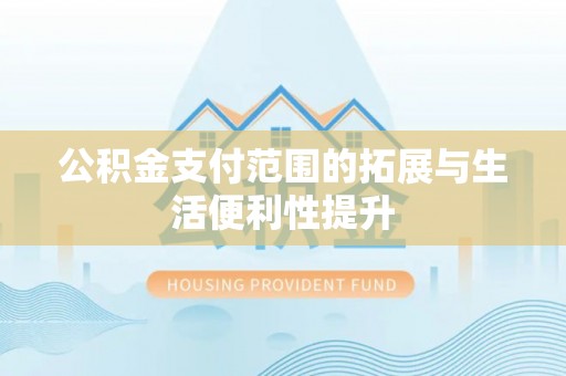 望花公积金支付范围的拓展与生活便利性提升