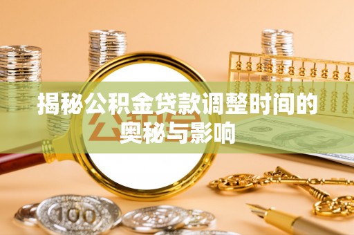 望花揭秘公积金贷款调整时间的奥秘与影响