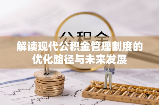 望花解读现代公积金管理制度的优化路径与未来发展