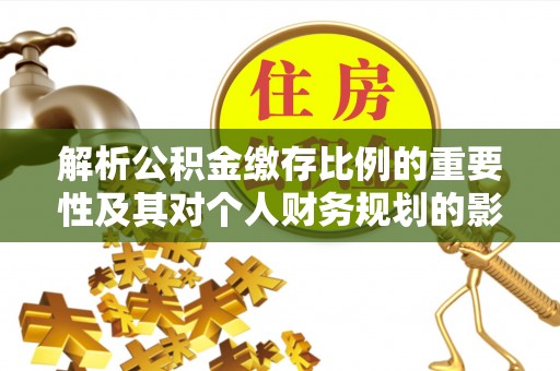 望花解析公积金缴存比例的重要性及其对个人财务规划的影响