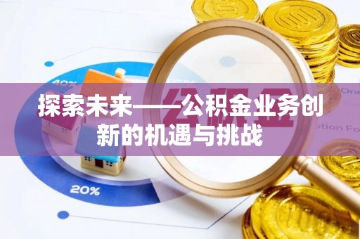 望花探索未来——公积金业务创新的机遇与挑战