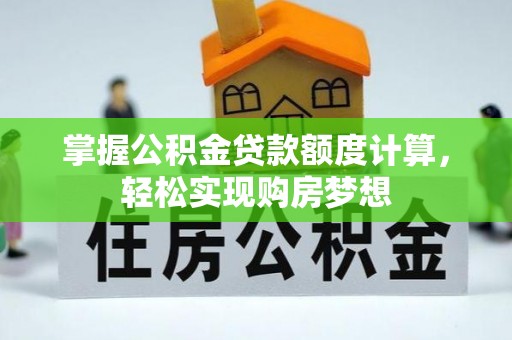 望花掌握公积金贷款额度计算，轻松实现购房梦想