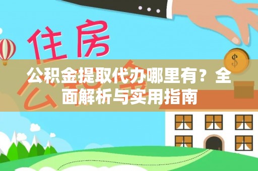 望花公积金提取代办哪里有？全面解析与实用指南