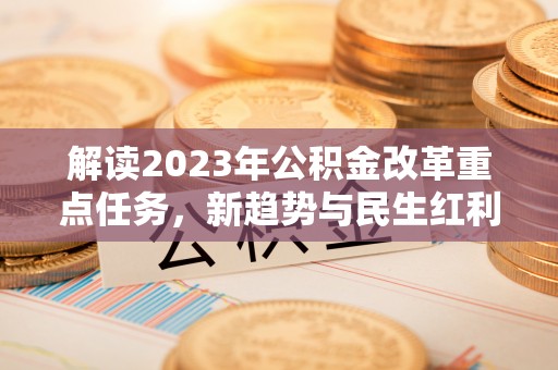 望花解读2023年公积金改革重点任务，新趋势与民生红利
