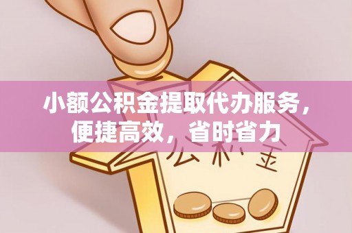 望花小额公积金提取代办服务，便捷高效，省时省力