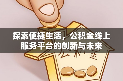 望花探索便捷生活，公积金线上服务平台的创新与未来