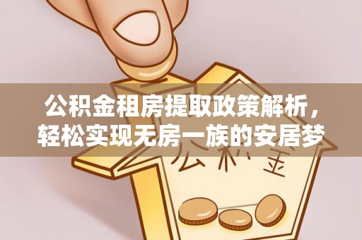 望花公积金租房提取政策解析，轻松实现无房一族的安居梦想