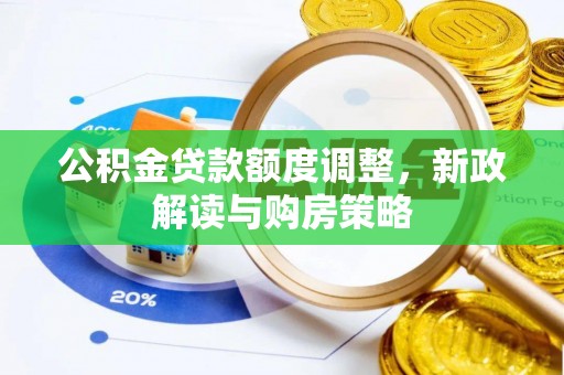 望花公积金贷款额度调整，新政解读与购房策略