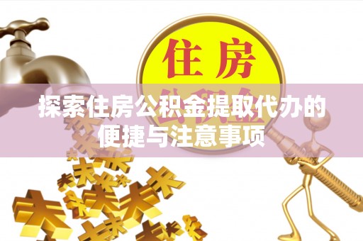 望花探索住房公积金提取代办的便捷与注意事项