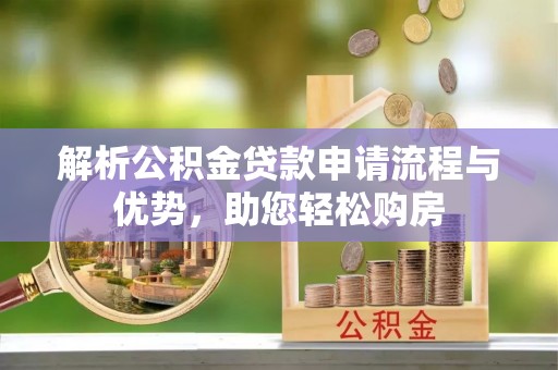 望花解析公积金贷款申请流程与优势，助您轻松购房