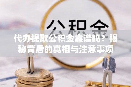 望花代办提取公积金靠谱吗？揭秘背后的真相与注意事项