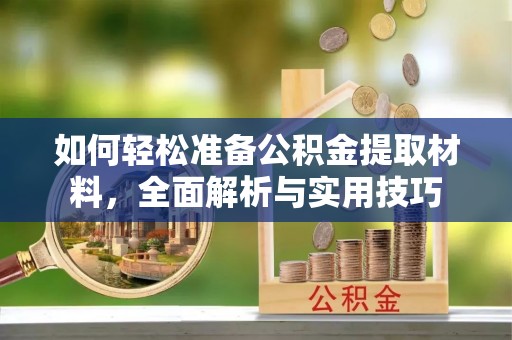 望花如何轻松准备公积金提取材料，全面解析与实用技巧