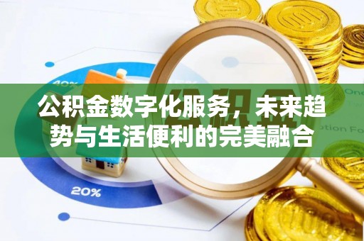 望花公积金数字化服务，未来趋势与生活便利的完美融合