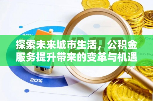 望花探索未来城市生活，公积金服务提升带来的变革与机遇