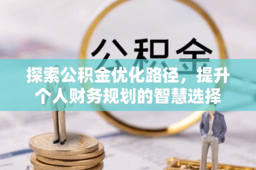 望花探索公积金优化路径，提升个人财务规划的智慧选择